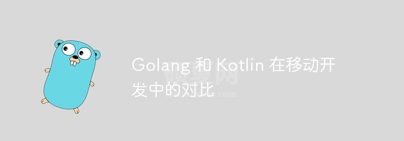 Golang 和 Kotlin 在移动开发中的对比