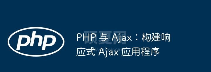 PHP 与 Ajax：构建响应式 Ajax 应用程序