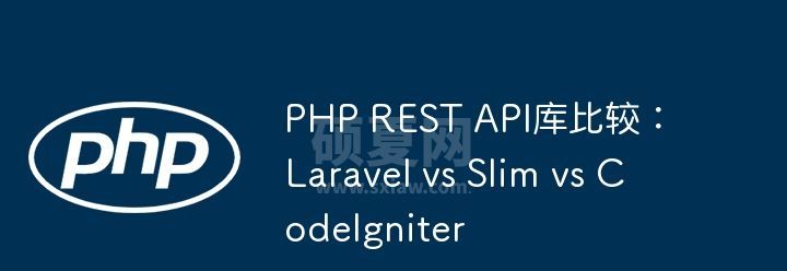 PHP REST API库比较：Laravel vs Slim vs CodeIgniter