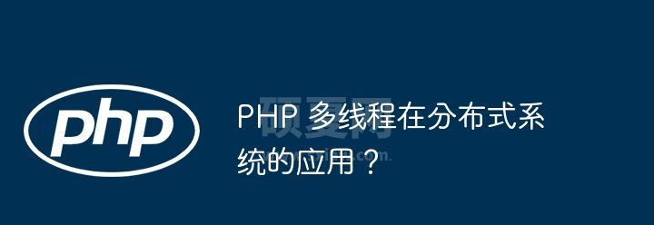 PHP 多线程在分布式系统的应用？