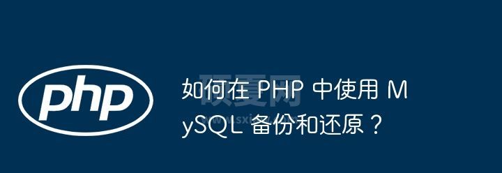 如何在 PHP 中使用 MySQL 备份和还原？