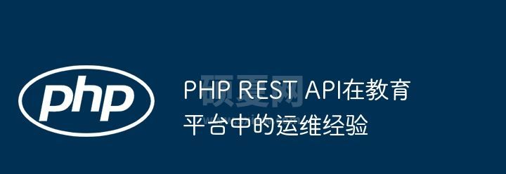 PHP REST API在教育平台中的运维经验