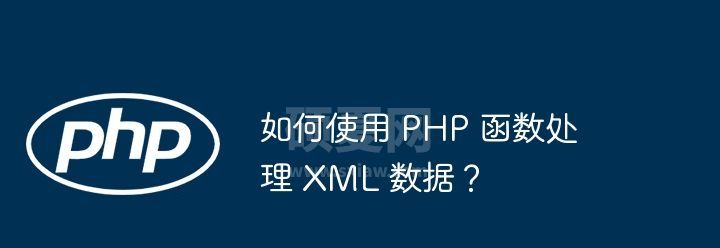 如何使用 PHP 函数处理 XML 数据？