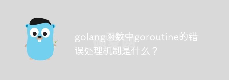golang函数中goroutine的错误处理机制是什么？