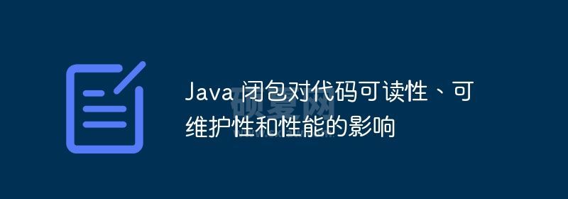 Java 闭包对代码可读性、可维护性和性能的影响