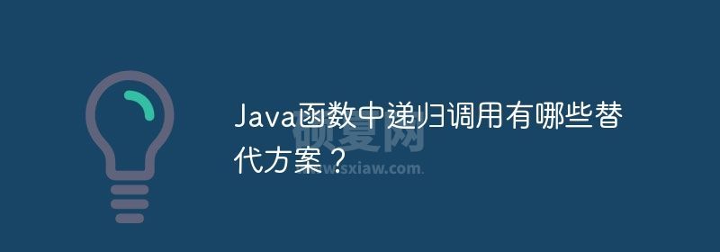 Java函数中递归调用有哪些替代方案？