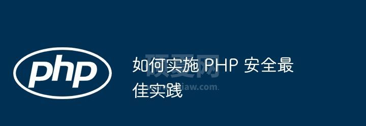 如何实施 PHP 安全最佳实践