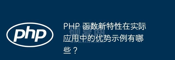 PHP 函数新特性在实际应用中的优势示例有哪些？
