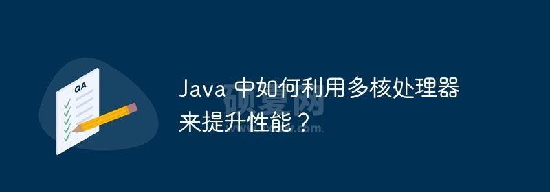 Java 中如何利用多核处理器来提升性能？
