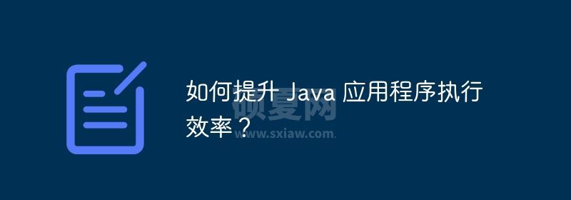 如何提升 Java 应用程序执行效率？